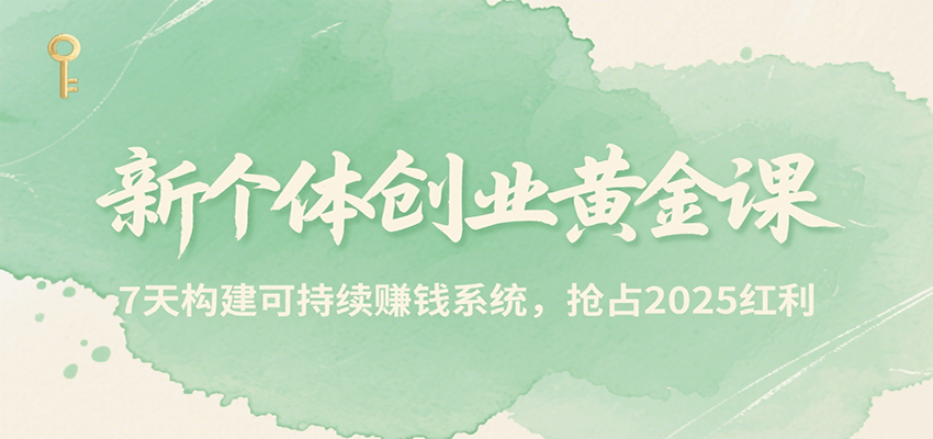 新个体创业黄金课，7天构建可持续赚钱系统，抢占2025红利-新时光资源网