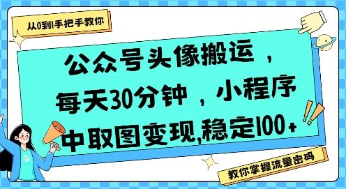 公众号头像搬运，每天30分钟，小程序中取图变现稳定100+-新时光资源网