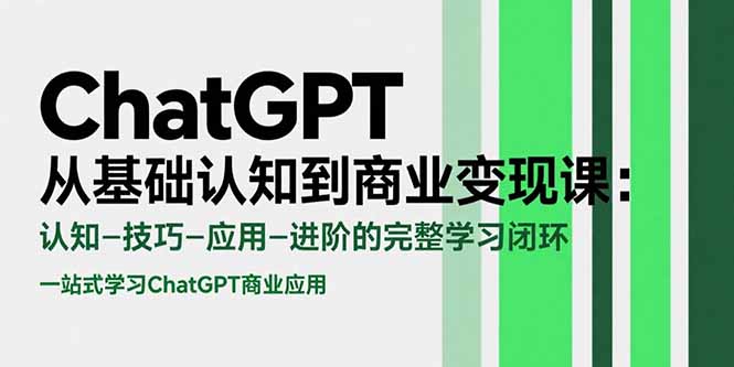 ChatGPT从基础认知到商业变现课：认知-技巧-应用-进阶的完整学习闭环-新时光资源网