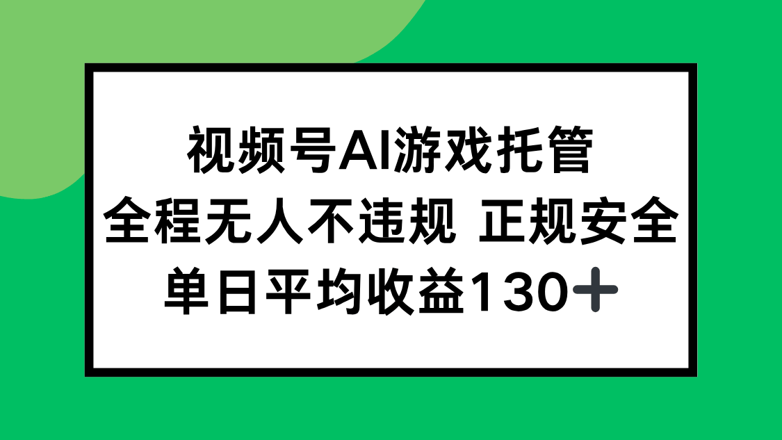 视频号AI游戏托管，全程无人不违规 正规安全，单日平均收益130+-新时光资源网