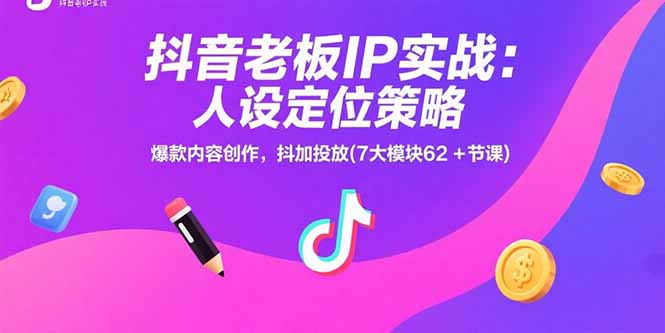 抖音老板IP实战：人设定位策略，爆款内容创作，抖加投放(7大模块62+节课-新时光资源网