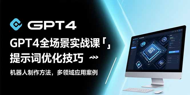 GPT4全场景实战课：提示词优化技巧，机器人制作方法，多领域应用案例-新时光资源网