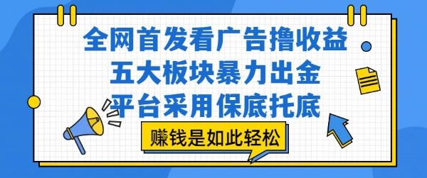 全网首发看广告撸收益，五大板块暴力出金，平台采用保底托底，挣钱是如此轻松作【揭秘】-新时光资源网
