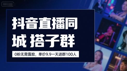 抖音直播同城搭子群，0粉无需露脸，单价19.9，一天进群100人-新时光资源网