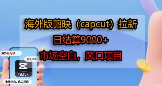 海外版剪映(capcut)拉新，日结算1k+，市场空白，风口项目-新时光资源网