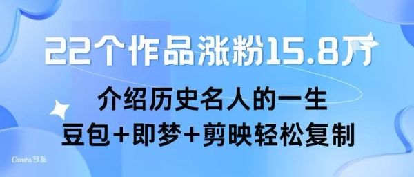 22个作品涨粉15.8W ，介绍历史名人的一生 ， 豆包+即梦+剪映轻松复制-新时光资源网