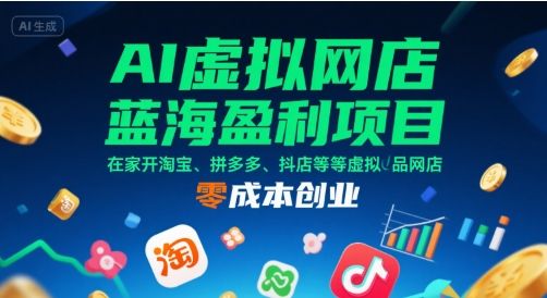 AI虚拟网店蓝海盈利项目，在家开淘宝、拼多多、抖店等虚拟品网店，零成本创业-新时光资源网