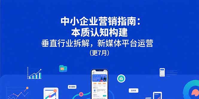 中小企业营销指南：本质认知构建，垂直行业拆解，新媒体平台运营(更7月-新时光资源网