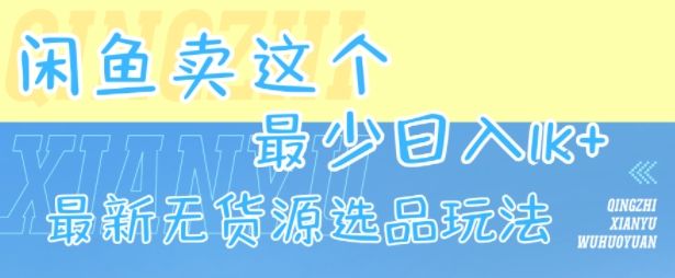 闲鱼卖这个，最少日入1k，最新无货源选品玩法-新时光资源网