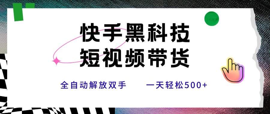 快手黑科技短视频带货，条条原创无脑搬运，新手小白轻松一天500+-新时光资源网