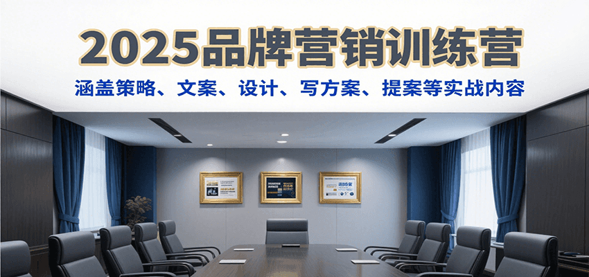2025品牌营销训练营，涵盖策略、文案、设计、写方案、提案等实战内容-新时光资源网