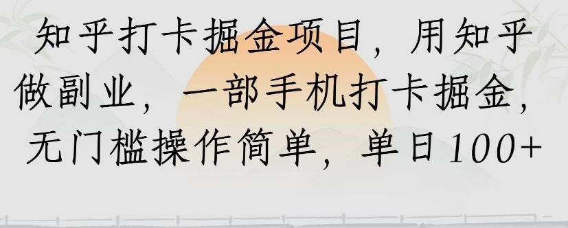知乎打卡掘金项目，用知乎来做副业，一部手机打卡掘金，无门槛操作简单，单日100+-新时光资源网