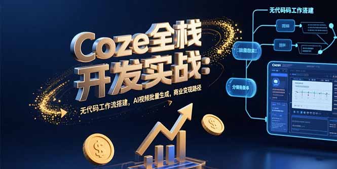 Coze全栈开发实战：无代码工作流搭建，AI视频批量生成，商业变现路径-新时光资源网