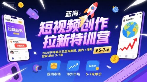 短视频创作拉新特训营，2025开年真正的蓝海赛道，国内+海外，拉新单价5-7米-新时光资源网
