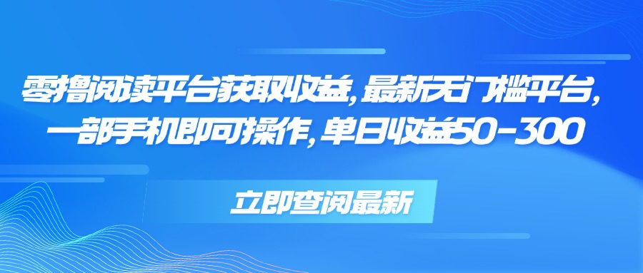 零撸阅读平台获取收益，最新无门槛平台，一部手机即可操作 单日收益50-300-新时光资源网