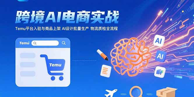 AI+跨境电商实战：Temu平台入驻与商品上架 AI设计批量生产 物流质检全流程-新时光资源网