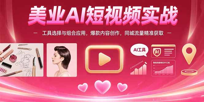 美业AI短视频实战：工具选择与组合应用，爆款内容创作，同城流量精准获取-新时光资源网