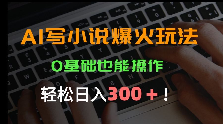 AI写小说爆火玩法，0基础也能操作，日收益轻松300+！-新时光资源网
