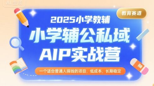 2025小学教辅公私域AIP实战营，一个适合普通人搞钱的项目，低成本，长期稳定-新时光资源网