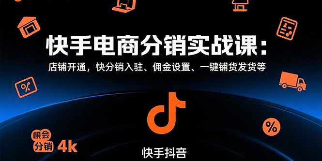 快手电商分销实战课：店铺开通，快分销入驻、佣金设置、一键铺货发货等-新时光资源网