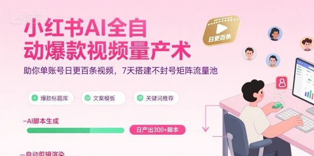 小红书AI全自动爆款视频量产术，助你单账号日更百条视频，7天搭建不封号矩阵流量池-新时光资源网