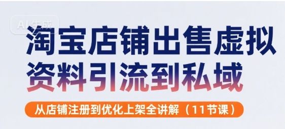 淘宝店铺出售虚拟资料引流到私域，从店铺注册到优化上架全讲解(11节课)-新时光资源网