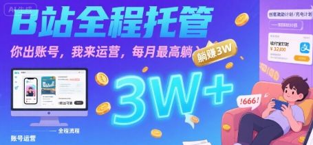 【B站全程托管 】你出账号，我来运营，每月最高躺入3W【揭秘】-新时光资源网