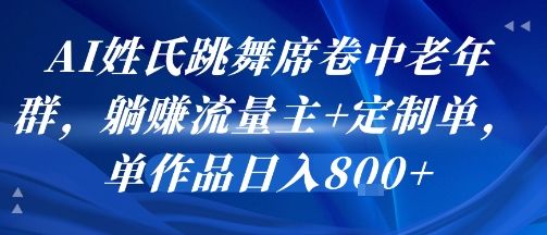 AI姓氏跳舞席卷中老年群，躺挣流量主+定制单，单作品日入8张-新时光资源网