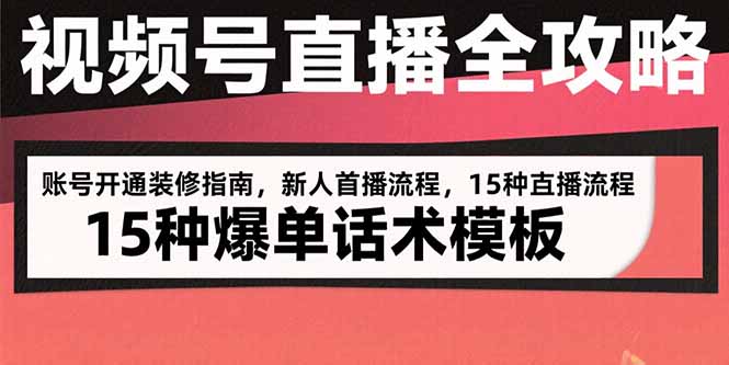 视频号直播全攻略：账号开通装修指南，新人首播流程，15种爆单话术模板-新时光资源网