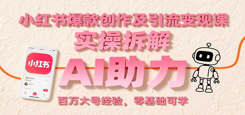 小红书爆款创作及引流变现课：实操拆解，AI助力，百万大号经验，零基础可学-新时光资源网