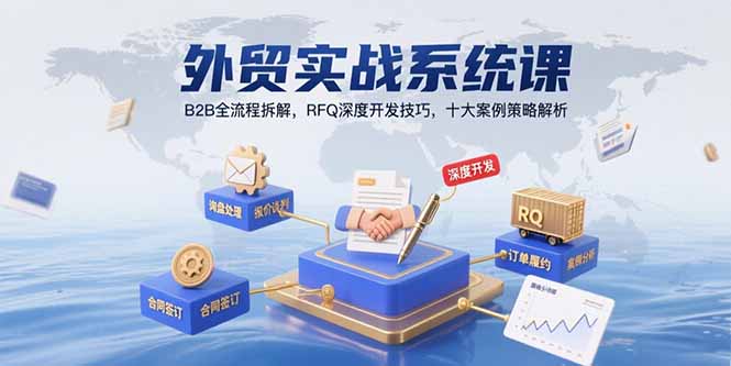 外贸实战系统课：B2B全流程拆解，RFQ深度开发技巧，十大案例策略解析-新时光资源网