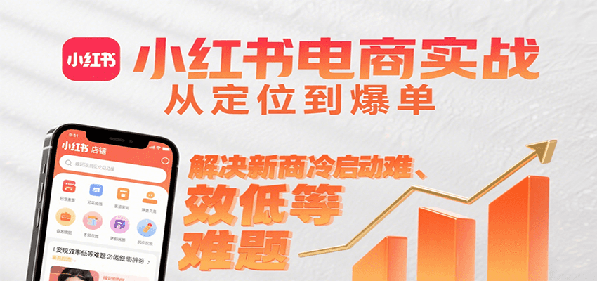 小红书电商实战，从定位到爆单解决新商冷启动难、变现效率低等难题-新时光资源网