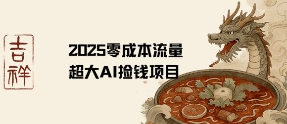 2025零成本AI捡钱，创意热门，流量超大项目-新时光资源网