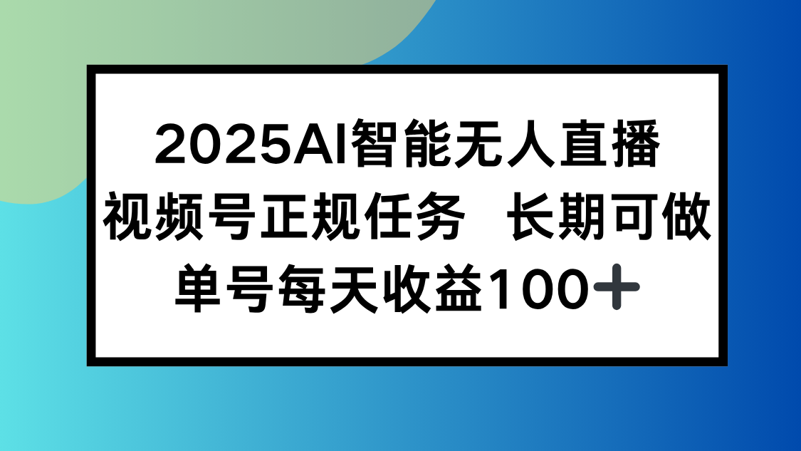 2025AI智能无人直播新玩法，视频号长期稳定任务，单日平均收益100+-新时光资源网