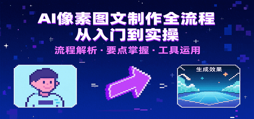 AI像素图文制作全流程：内容要点、文案选择及所用工具，助你快速入局-新时光资源网