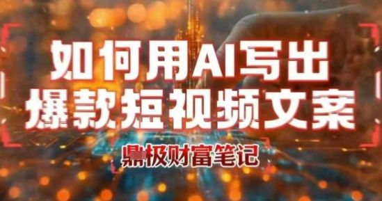如何用AI写出高赞爆款文案，用ai高效做出爆款短视频文案-新时光资源网