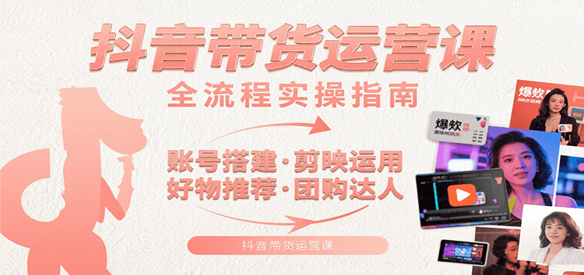 抖音带货运营课：含账号搭建、剪映运用、好物推荐、团购达人等内容，教你玩转抖音-新时光资源网