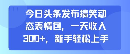 今日头条发布搞笑动态表情包，一天收入3张+，新手轻松上手-新时光资源网