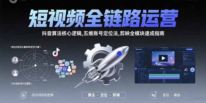 短视频全链路运营：抖音算法核心逻辑,五维账号定位法,剪映全模块速成指南-新时光资源网