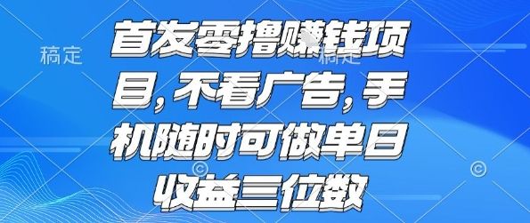 首发零撸挣钱项目 不看广告 手机随时可做 单日收益三位数【揭秘】-新时光资源网