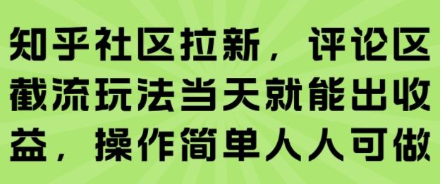 知乎社区拉新，评论区截流玩法当天就能出收益，操作简单人人可做-新时光资源网