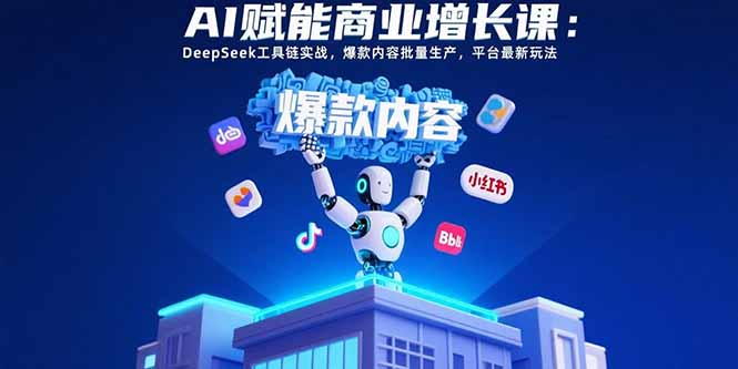 AI赋能商业增长课：DeepSeek工具链实战，爆款内容批量生产，平台最新玩法-新时光资源网