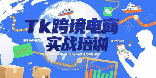 Tk跨境电商实战培训：市场分析/账号搭建/内容创作/矩阵运营到变现全流程-新时光资源网