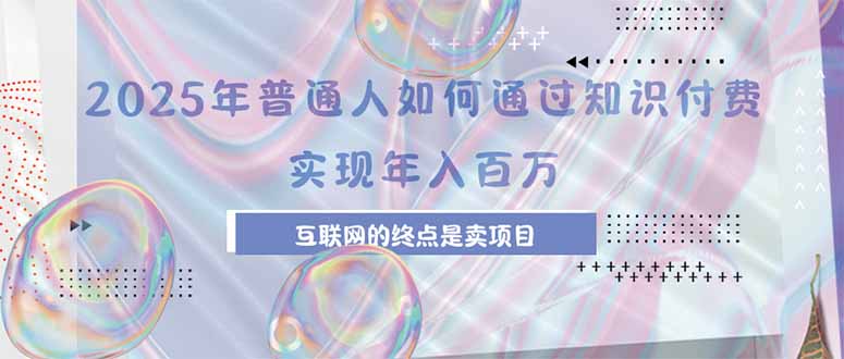 2025年普通人如何通过知识付费年薪百万，互联网的尽头是卖加盟卖项目-新时光资源网