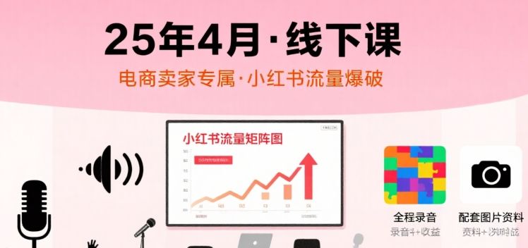 小红书25年4月线下课程，电商卖家小红书流量课，录音+图片-新时光资源网
