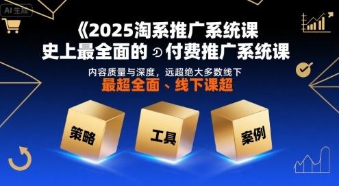 2025淘系推广系统课，史上最全面的付费推广系统课，内容质量与深度，远超绝大多数线下课-新时光资源网