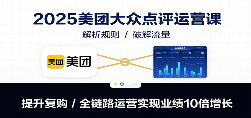 2025美团大众点评运营课：解析规则/破解流量/提升复购/全链路运营实现业绩10倍增长-新时光资源网