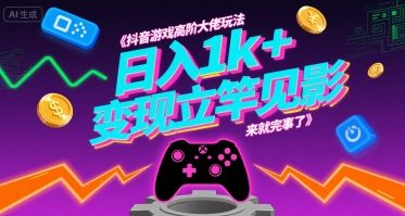 抖音游戏高阶大佬玩法，日入1k+，变现立竿见影，来就完事了【揭秘】-新时光资源网