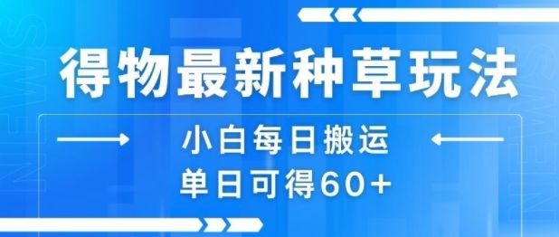 得物最新种草玩法，小白每日搬运单日可得60+-新时光资源网