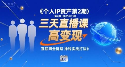 个人IP资产第2期【2025年7月】三天直播课，​小团队高变现，互联网全链路挣钱实战打法-新时光资源网